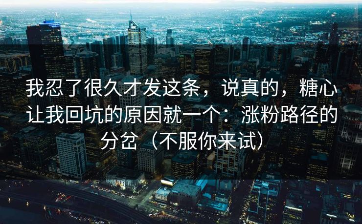 我忍了很久才发这条，说真的，糖心让我回坑的原因就一个：涨粉路径的分岔（不服你来试）